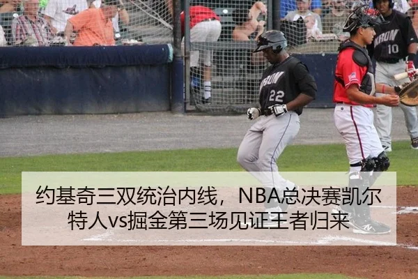 约基奇三双统治内线，NBA总决赛凯尔特人vs掘金第三场见证王者归来